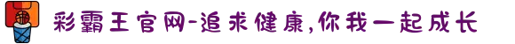 彩霸王官网-追求健康,你我一起成长